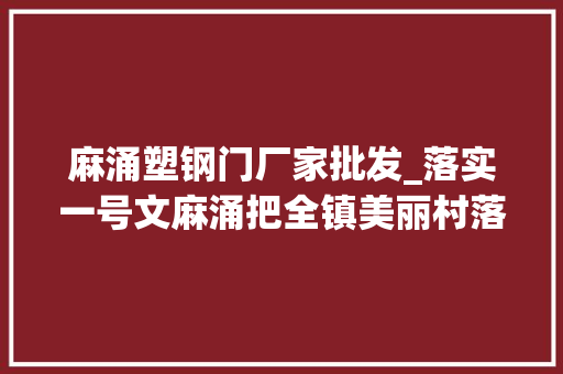 麻涌塑钢门厂家批发_落实一号文麻涌把全镇美丽村落串联贯通