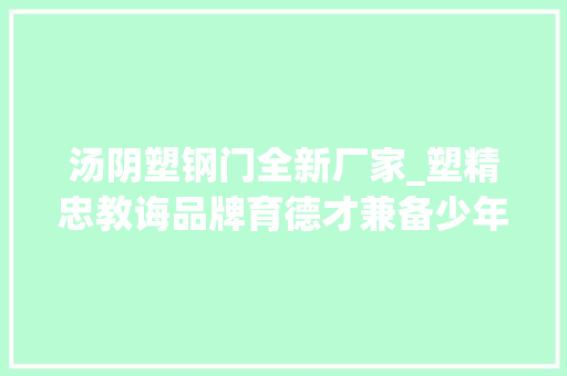 汤阴塑钢门全新厂家_塑精忠教诲品牌育德才兼备少年奋进中的汤阴县岳飞小学