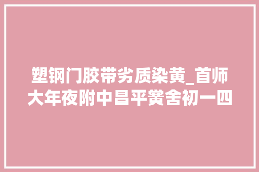塑钢门胶带劣质染黄_首师大年夜附中昌平黉舍初一四班刘雅欣给地球母亲疗疗伤