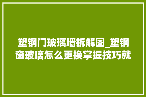 塑钢门玻璃墙拆解图_塑钢窗玻璃怎么更换掌握技巧就能自己着手
