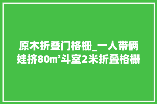 原木折叠门格栅_一人带俩娃挤80㎡斗室2米折叠格栅板做隔断一般人想不出来