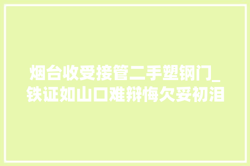 烟台收受接管二手塑钢门_铁证如山口难辩悔欠妥初泪涟涟烟台市原副市长王国群纳贿案