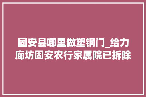 固安县哪里做塑钢门_给力廊坊固安农行家属院已拆除三处违建