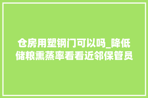 仓房用塑钢门可以吗_降低储粮熏蒸率看看近邻保管员老王怎么做