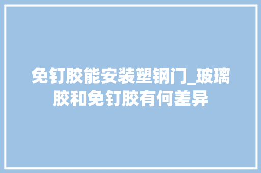 免钉胶能安装塑钢门_玻璃胶和免钉胶有何差异