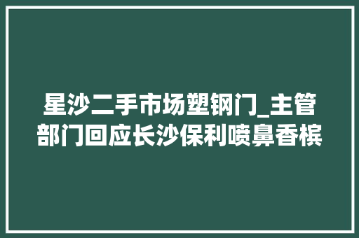 星沙二手市场塑钢门_主管部门回应长沙保利喷鼻香槟国际精装房质量差投诉约谈责任主体加快整改进度