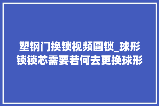塑钢门换锁视频圆锁_球形锁锁芯需要若何去更换球形锁锁芯更换
