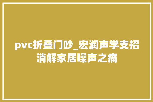pvc折叠门吵_宏润声学支招消解家居噪声之痛