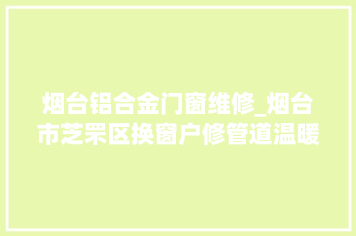 烟台铝合金门窗维修_烟台市芝罘区换窗户修管道温暖过冬