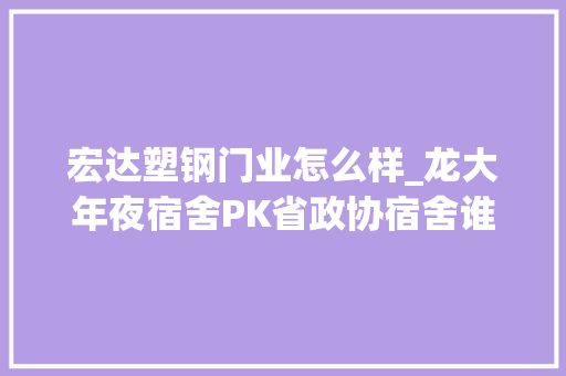 宏达塑钢门业怎么样_龙大年夜宿舍PK省政协宿舍谁是南关最热门小区