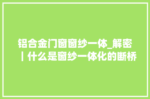 铝合金门窗窗纱一体_解密｜什么是窗纱一体化的断桥铝门窗