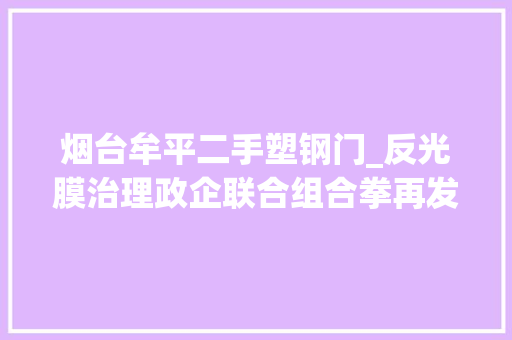 烟台牟平二手塑钢门_反光膜治理政企联合组合拳再发力