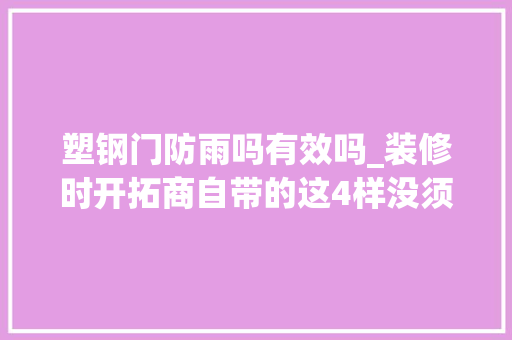塑钢门防雨吗有效吗_装修时开拓商自带的这4样没须要换不是胡说是过来人经验
