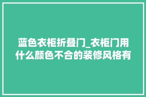 蓝色衣柜折叠门_衣柜门用什么颜色不合的装修风格有不合的选择