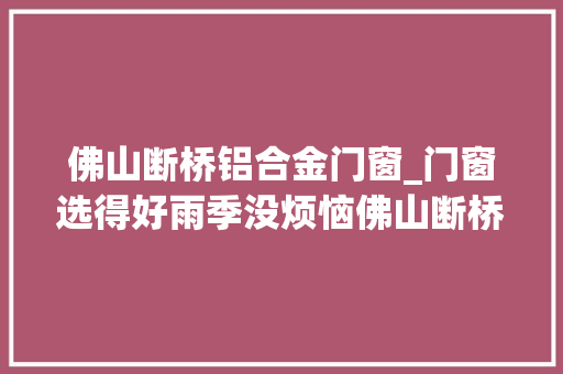 佛山断桥铝合金门窗_门窗选得好雨季没烦恼佛山断桥铝门窗推荐