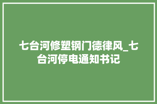 七台河修塑钢门德律风_七台河停电通知书记