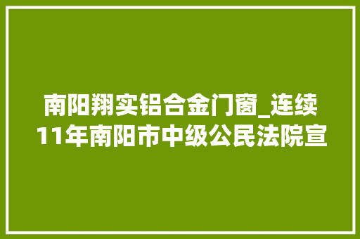 南阳翔实铝合金门窗_连续11年南阳市中级公民法院宣告行政审判白皮书