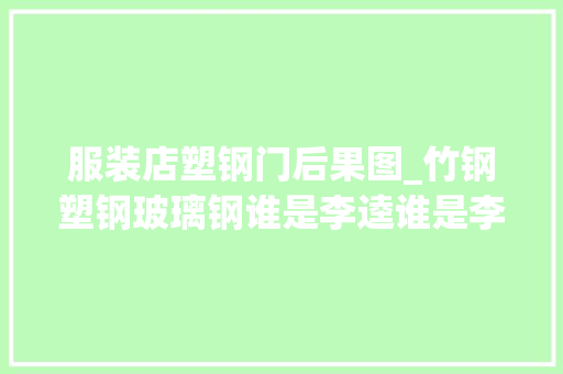 服装店塑钢门后果图_竹钢塑钢玻璃钢谁是李逵谁是李鬼