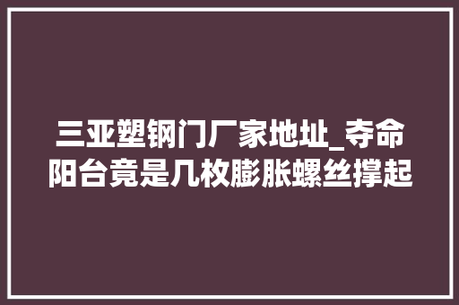 三亚塑钢门厂家地址_夺命阳台竟是几枚膨胀螺丝撑起