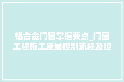 铝合金门窗掌握要点_门窗工程施工质量控制流程及控制要点
