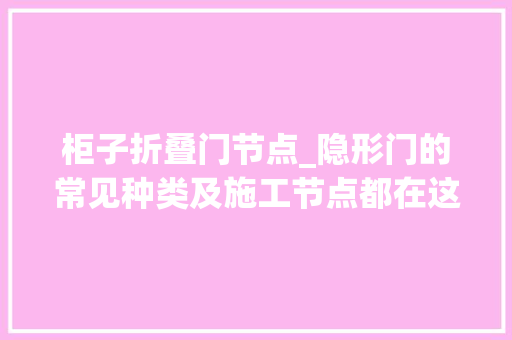 柜子折叠门节点_隐形门的常见种类及施工节点都在这里了