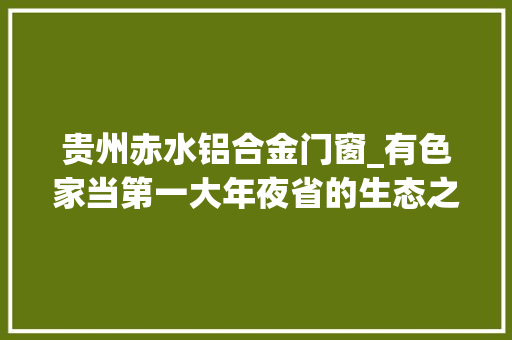 贵州赤水铝合金门窗_有色家当第一大年夜省的生态之困