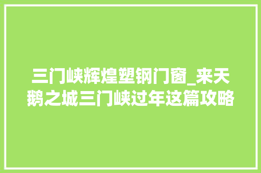 三门峡辉煌塑钢门窗_来天鹅之城三门峡过年这篇攻略就够了