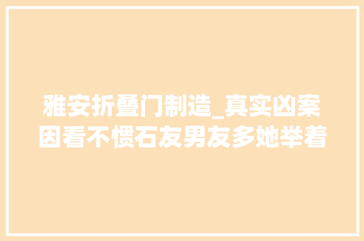 雅安折叠门制造_真实凶案因看不惯石友男友多她举着榔头去杀人了