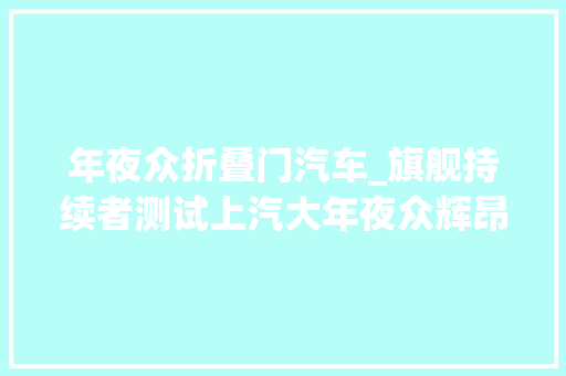 年夜众折叠门汽车_旗舰持续者测试上汽大年夜众辉昂PHIDEON