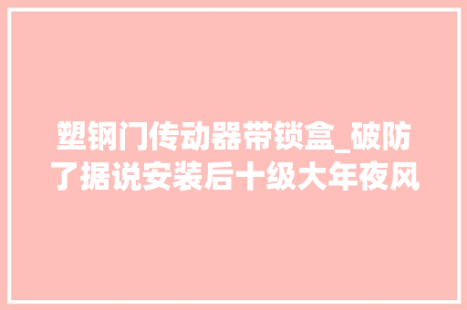 塑钢门传动器带锁盒_破防了据说安装后十级大年夜风都刮不走