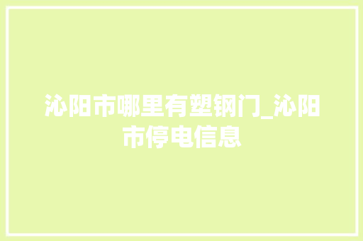 沁阳市哪里有塑钢门_沁阳市停电信息