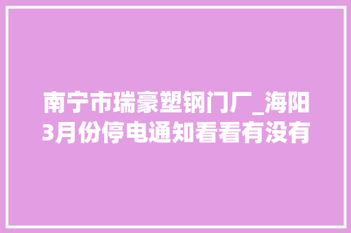 南宁市瑞豪塑钢门厂_海阳3月份停电通知看看有没有你家