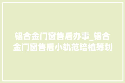 铝合金门窗售后办事_铝合金门窗售后小轨范培植筹划售后系统开拓