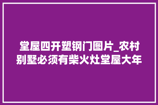 堂屋四开塑钢门图片_农村别墅必须有柴火灶堂屋大年夜气大年夜门这7套完全知足你