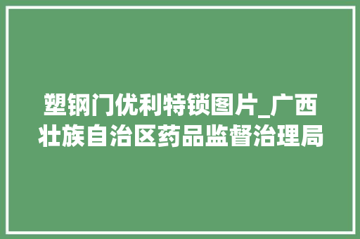 塑钢门优利特锁图片_广西壮族自治区药品监督治理局医疗器械质量通知书记2023年第11期