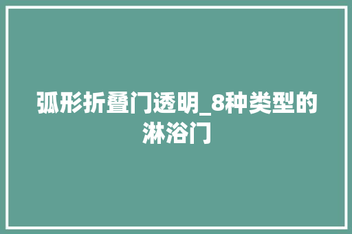 弧形折叠门透明_8种类型的淋浴门