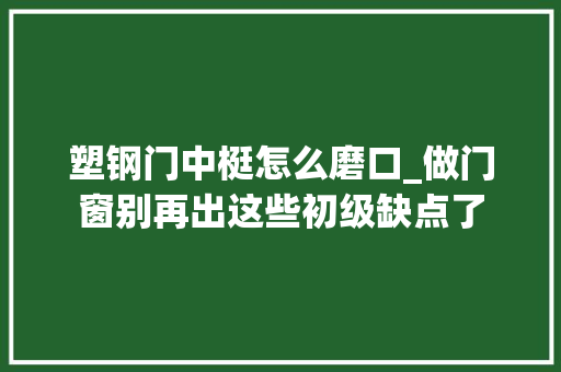 塑钢门中梃怎么磨口_做门窗别再出这些初级缺点了