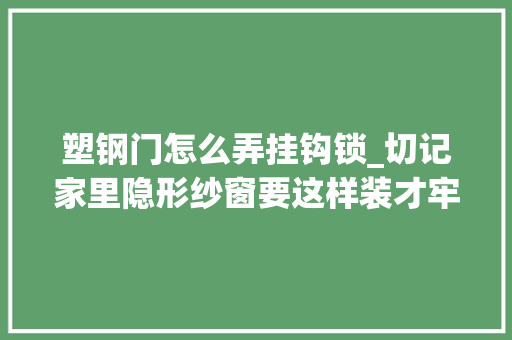 塑钢门怎么弄挂钩锁_切记家里隐形纱窗要这样装才牢弗成破这些步骤错一步都弗成