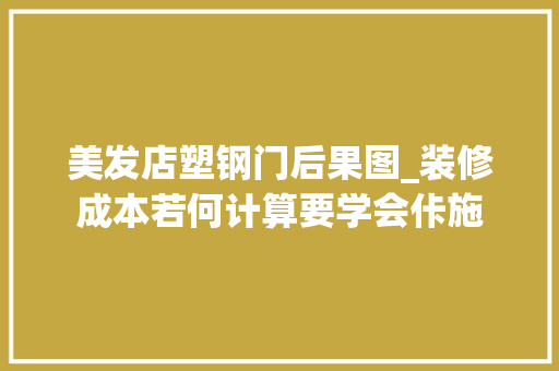 美发店塑钢门后果图_装修成本若何计算要学会佧施