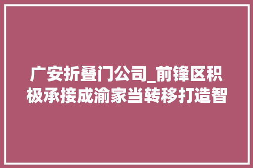 广安折叠门公司_前锋区积极承接成渝家当转移打造智能家居家当集群