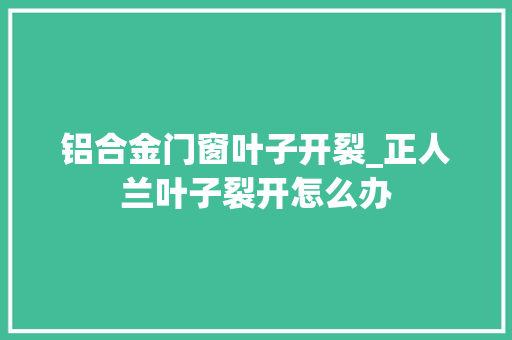 铝合金门窗叶子开裂_正人兰叶子裂开怎么办