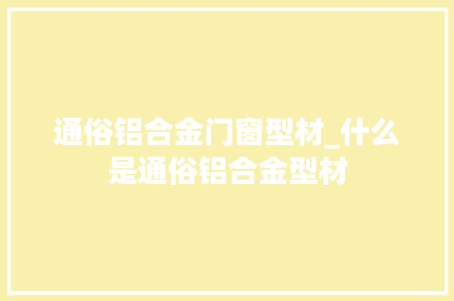通俗铝合金门窗型材_什么是通俗铝合金型材