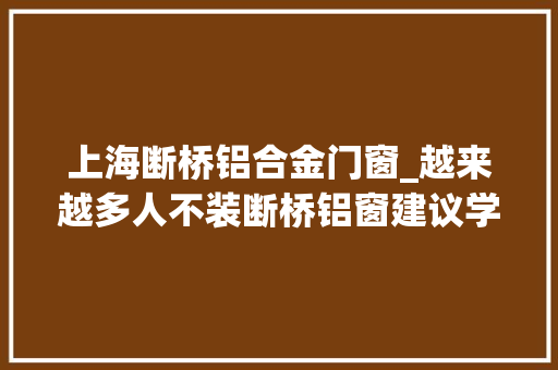 上海断桥铝合金门窗_越来越多人不装断桥铝窗建议学上海人的做法结实又耐用