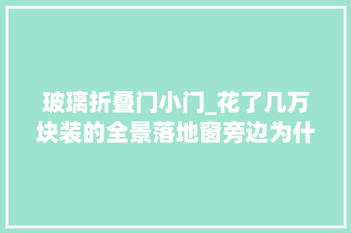 玻璃折叠门小门_花了几万块装的全景落地窗旁边为什么要留个小门