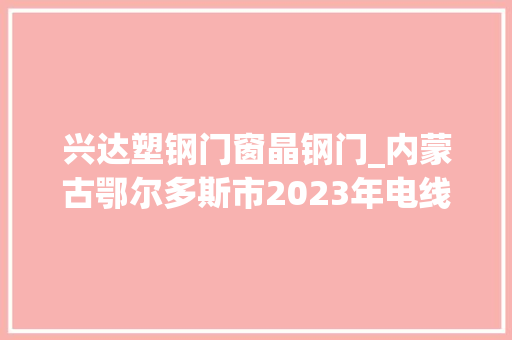 兴达塑钢门窗晶钢门_内蒙古鄂尔多斯市2023年电线电缆等6种产品质量监督抽查情况传递