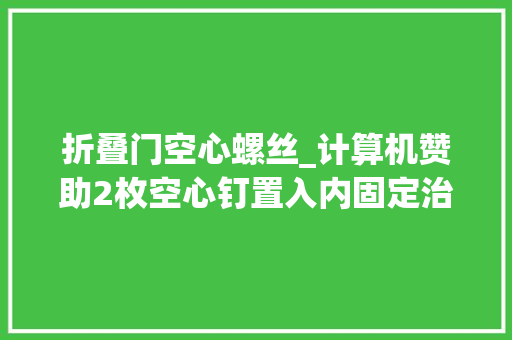 折叠门空心螺丝_计算机赞助2枚空心钉置入内固定治疗股骨颈骨折的生物力学分析