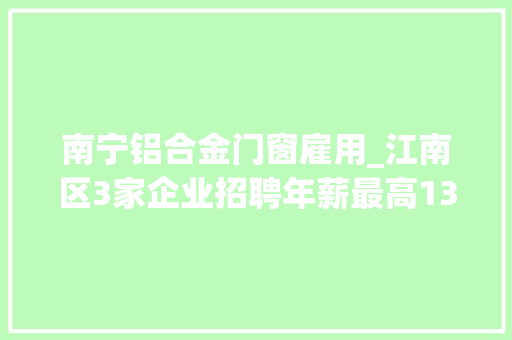 南宁铝合金门窗雇用_江南区3家企业招聘年薪最高13万元