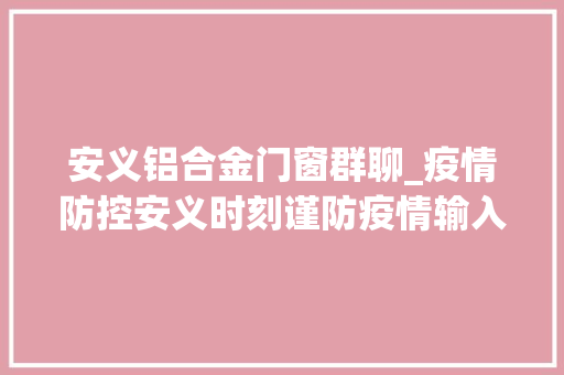 安义铝合金门窗群聊_疫情防控安义时刻谨防疫情输入分秒必争复工复产