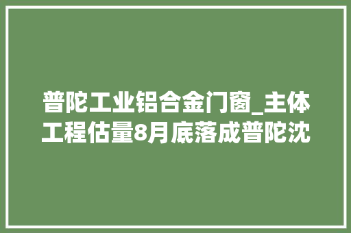 普陀工业铝合金门窗_主体工程估量8月底落成普陀沈家门夜排档提升改造项目马一直蹄