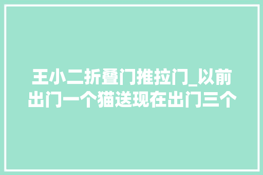王小二折叠门推拉门_以前出门一个猫送现在出门三个猫送我家都成了那种不正经的场所